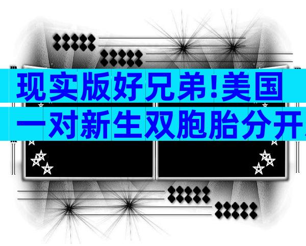 现实版好兄弟!美国一对新生双胞胎分开就大哭