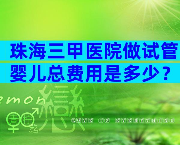 珠海三甲医院做试管婴儿总费用是多少？