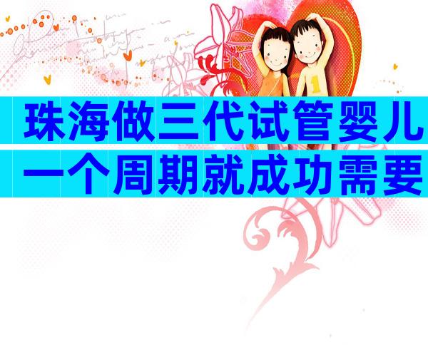 珠海做三代试管婴儿一个周期就成功需要多少钱？