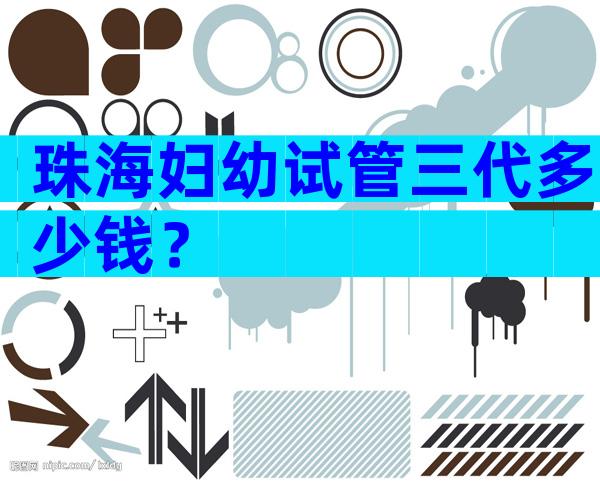 珠海妇幼试管三代多少钱？