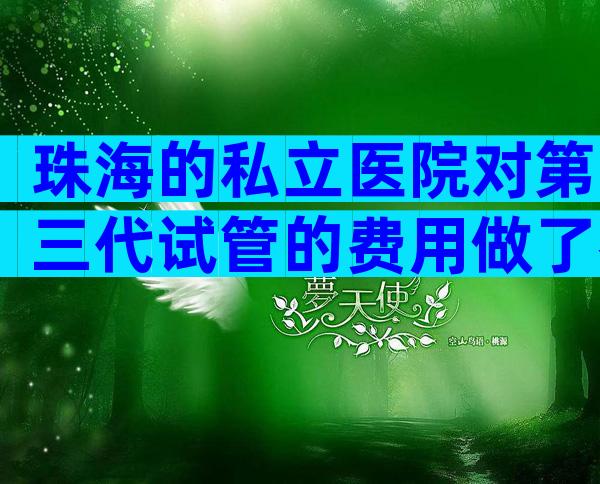 珠海的私立医院对第三代试管的费用做了参考,并附上成功率。