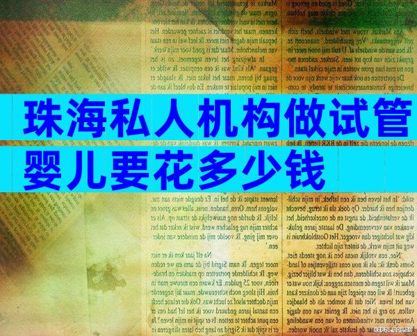 珠海私人机构做试管婴儿要花多少钱