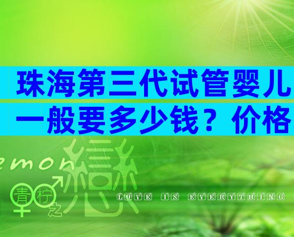 珠海第三代试管婴儿一般要多少钱？价格取决于这两个因素。