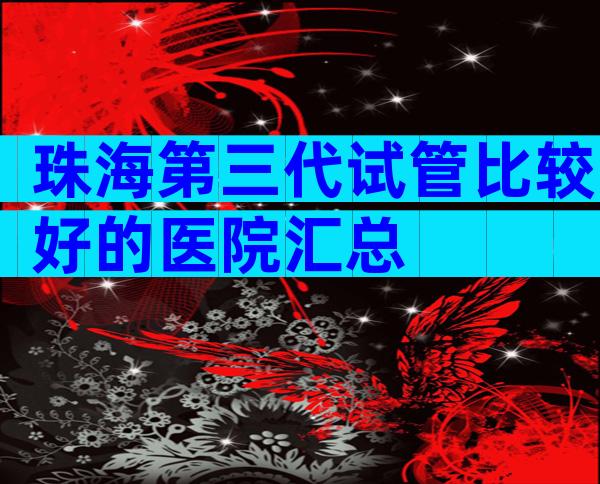 珠海第三代试管比较好的医院汇总