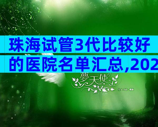 珠海试管3代比较好的医院名单汇总,2024珠海哪个医院好看完便知