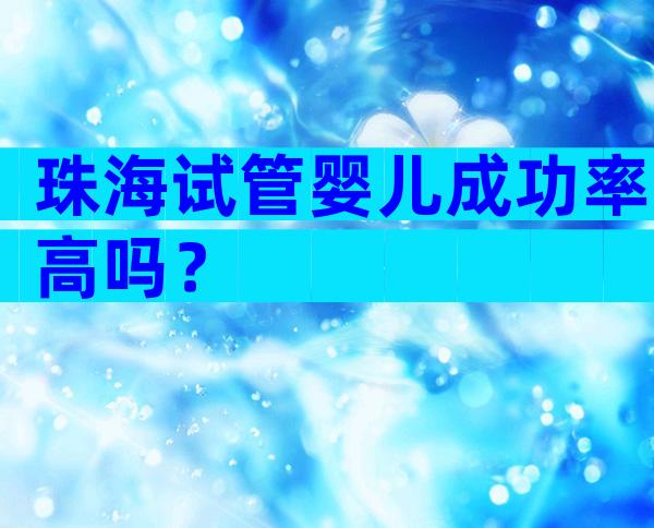 珠海试管婴儿成功率高吗？