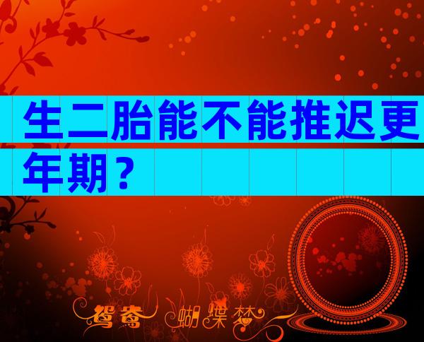 生二胎能不能推迟更年期？