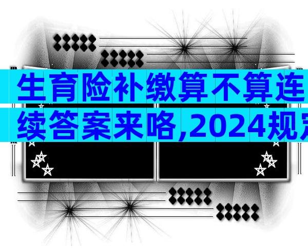 生育险补缴算不算连续答案来咯,2024规定已更新