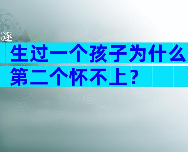 生过一个孩子为什么第二个怀不上？