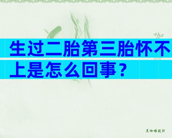 生过二胎第三胎怀不上是怎么回事？