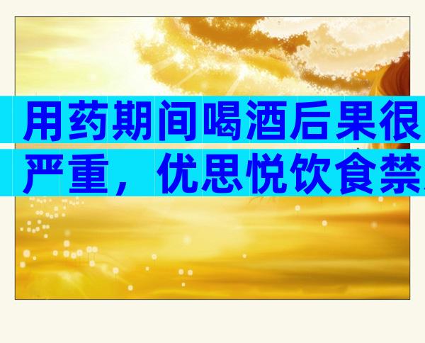用药期间喝酒后果很严重，优思悦饮食禁忌请提前了解