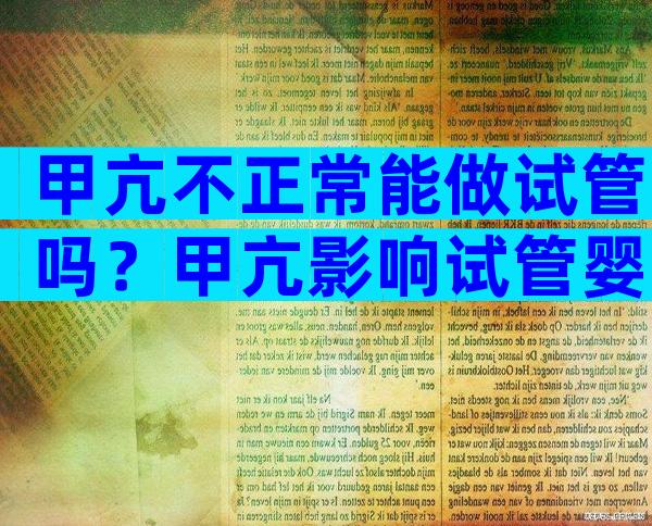 甲亢不正常能做试管吗？甲亢影响试管婴儿移植吗？