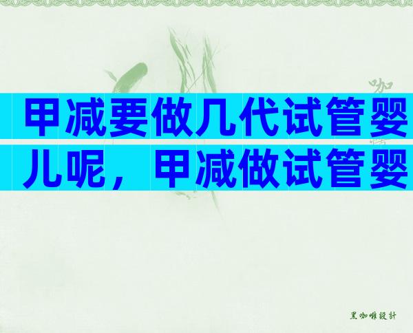 甲减要做几代试管婴儿呢，甲减做试管婴儿能成功吗