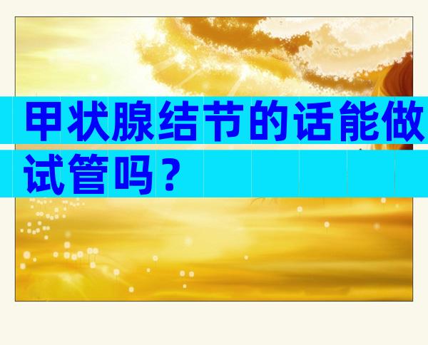 甲状腺结节的话能做试管吗？