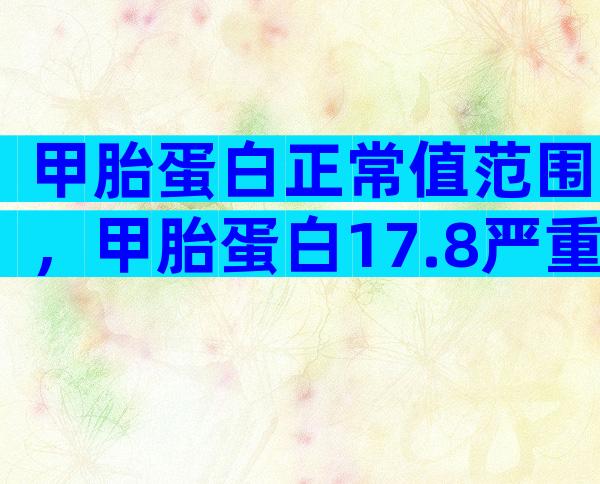 甲胎蛋白正常值范围，甲胎蛋白17.8严重吗？