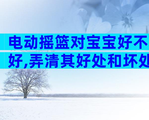 电动摇篮对宝宝好不好,弄清其好处和坏处就知道