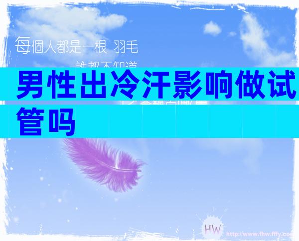 男性出冷汗影响做试管吗