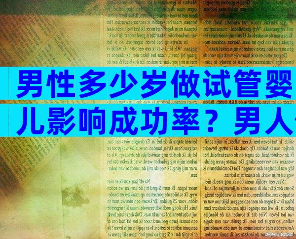 男性多少岁做试管婴儿影响成功率？男人做试管的最佳年龄