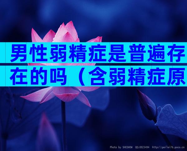男性弱精症是普遍存在的吗（含弱精症原因及治疗方法）