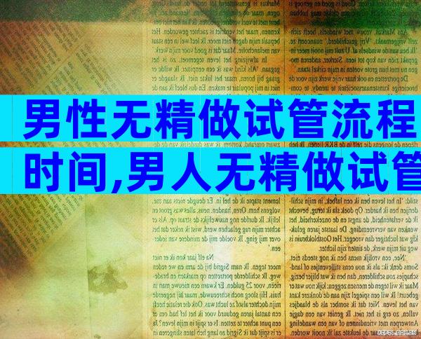 男性无精做试管流程时间,男人无精做试管婴儿能成功吗