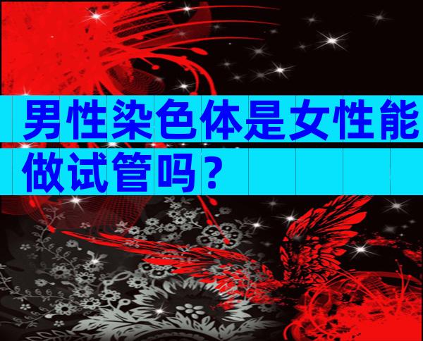 男性染色体是女性能做试管吗？