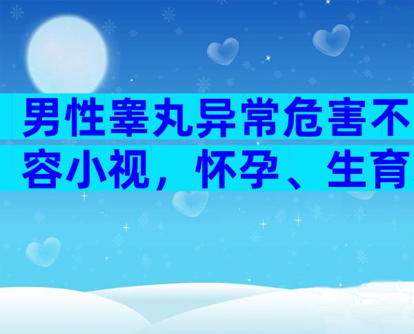 男性睾丸异常危害不容小视，怀孕、生育均受影响