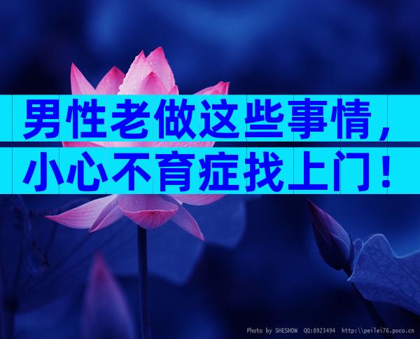 男性老做这些事情，小心不育症找上门！