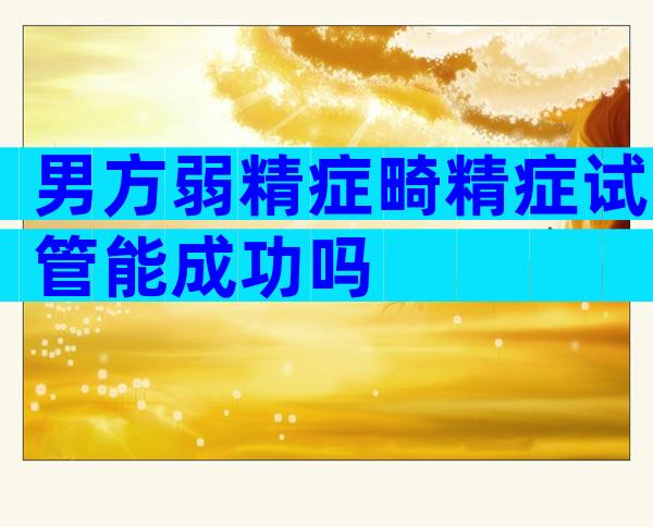 男方弱精症畸精症试管能成功吗
