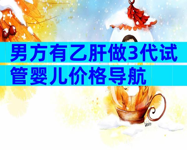男方有乙肝做3代试管婴儿价格导航
