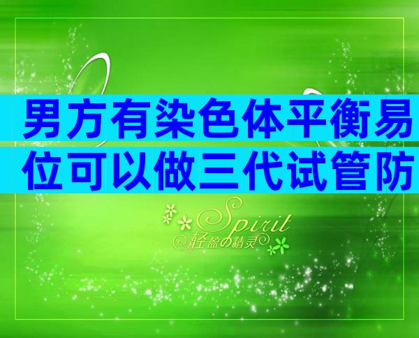 男方有染色体平衡易位可以做三代试管防止遗传吗？