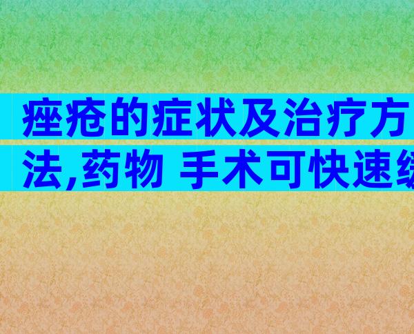 痤疮的症状及治疗方法,药物+手术可快速缓解痤疮症状