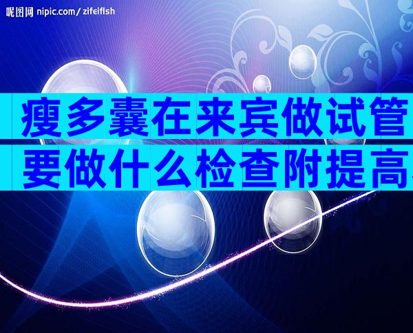 瘦多囊在来宾做试管要做什么检查附提高着床率的方法技巧