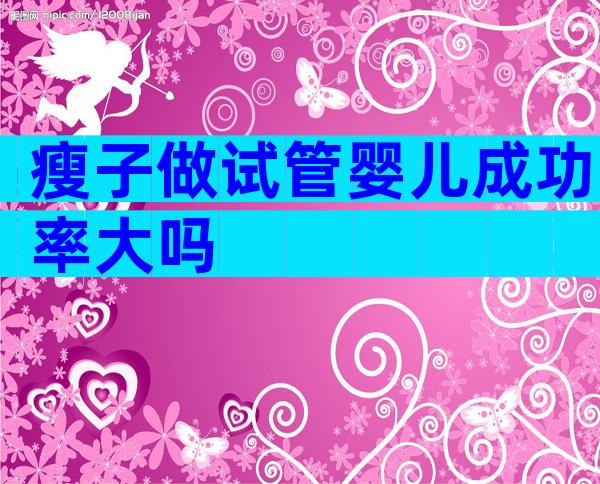 瘦子做试管婴儿成功率大吗