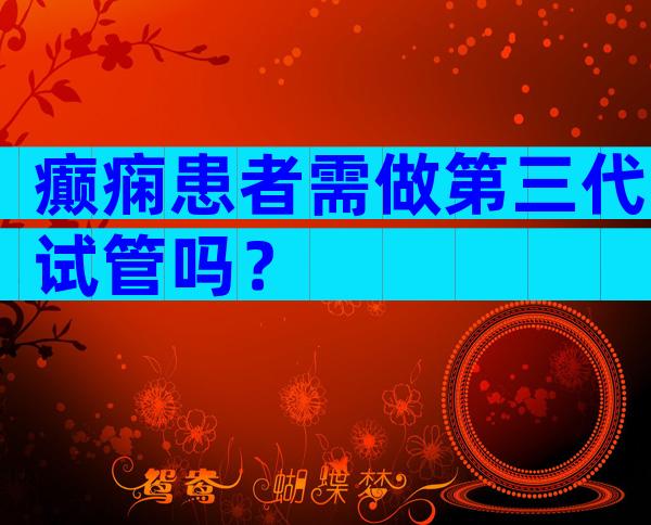 癫痫患者需做第三代试管吗？