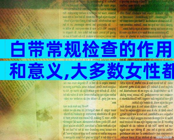 白带常规检查的作用和意义,大多数女性都不知道