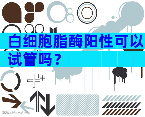 白细胞脂酶阳性可以试管吗？