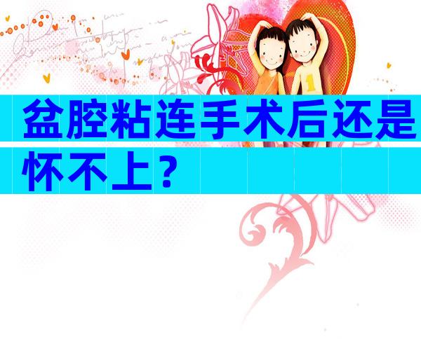 盆腔粘连手术后还是怀不上？