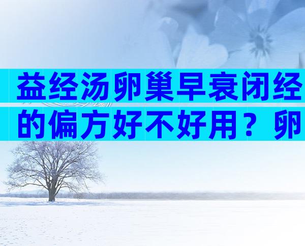 益经汤卵巢早衰闭经的偏方好不好用？卵巢早衰有哪些治疗方法？