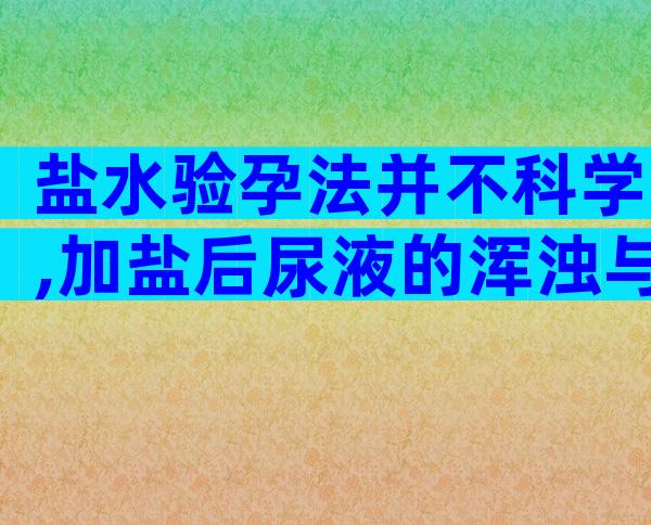 盐水验孕法并不科学,加盐后尿液的浑浊与否和怀孕并无关系