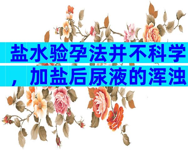 盐水验孕法并不科学，加盐后尿液的浑浊与否和怀孕并无关系