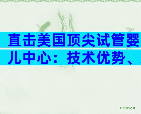 直击美国顶尖试管婴儿中心：技术优势、就医流程与费用全解析