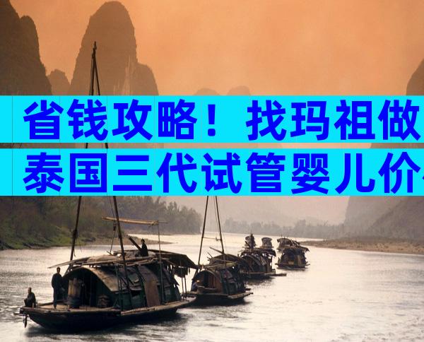 省钱攻略！找玛祖做泰国三代试管婴儿价格多少？