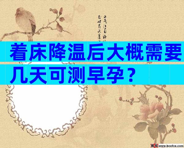 着床降温后大概需要几天可测早孕？