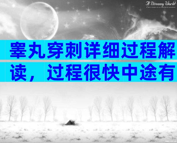 睾丸穿刺详细过程解读，过程很快中途有轻微疼痛！