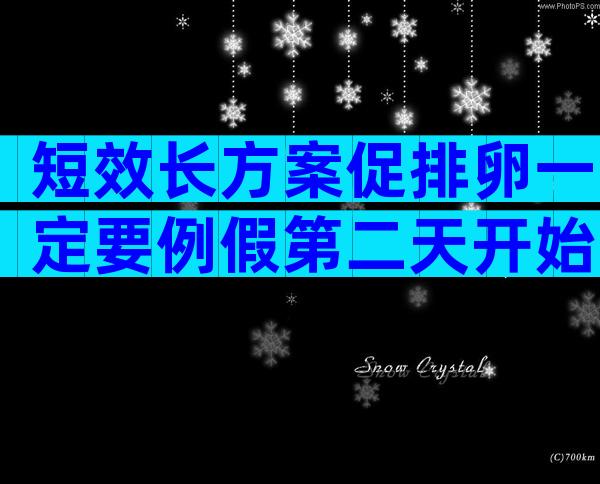 短效长方案促排卵一定要例假第二天开始吗？