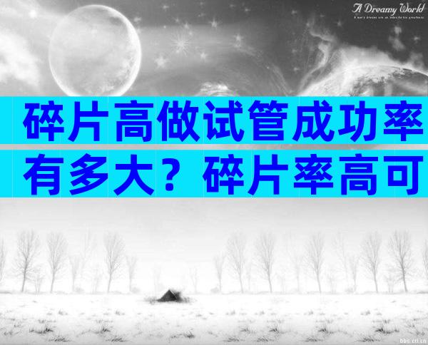碎片高做试管成功率有多大？碎片率高可以人工受精吗？