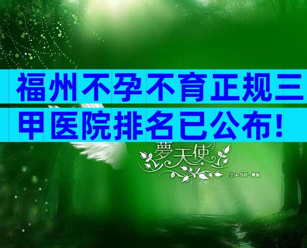 福州不孕不育正规三甲医院排名已公布!