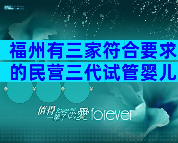 福州有三家符合要求的民营三代试管婴儿中心。