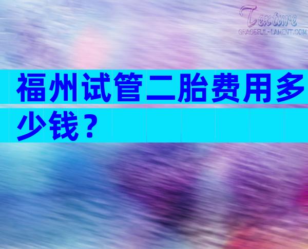 福州试管二胎费用多少钱？