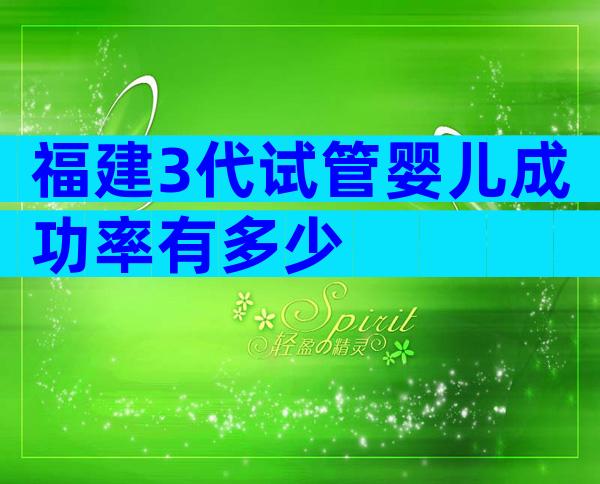 福建3代试管婴儿成功率有多少